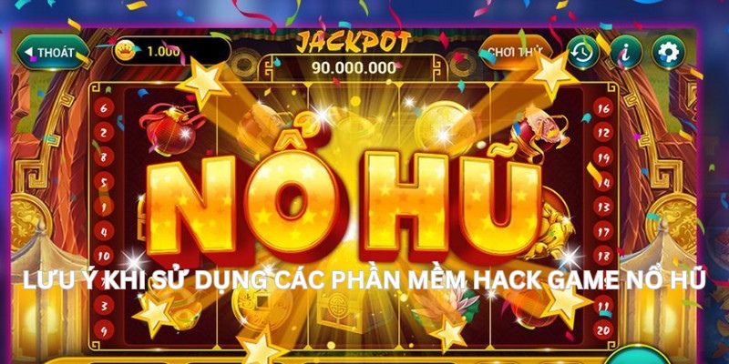 Các lưu ý rất quan trọng khi sử dụng phần mềm hack game nổ hũ