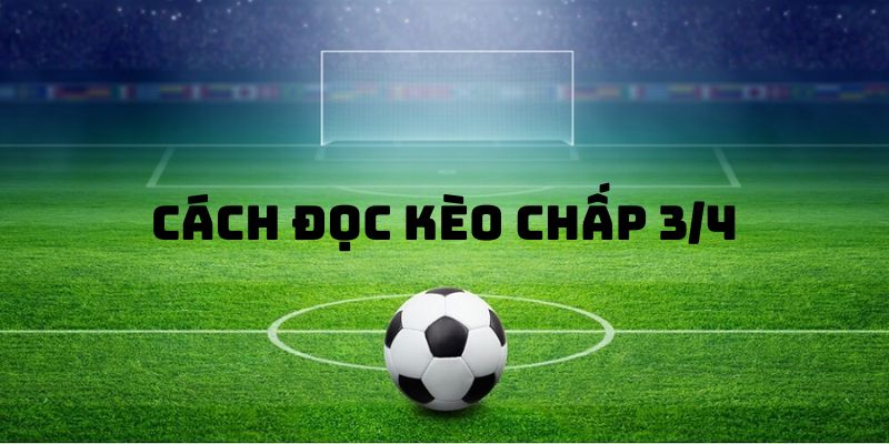 Chi tiết cách đọc kèo chấp 3/4