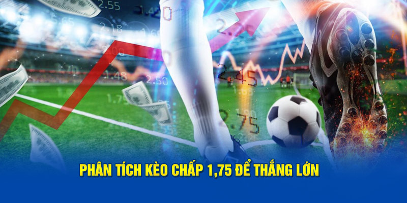 Phân tích kèo chấp 1,75 để thắng lớn